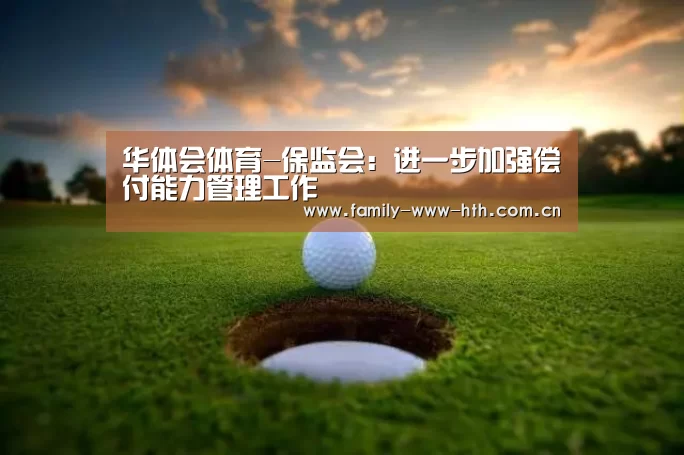 华体会体育-保监会:进一步加强偿付能力管理工作(图2) 华体会体育