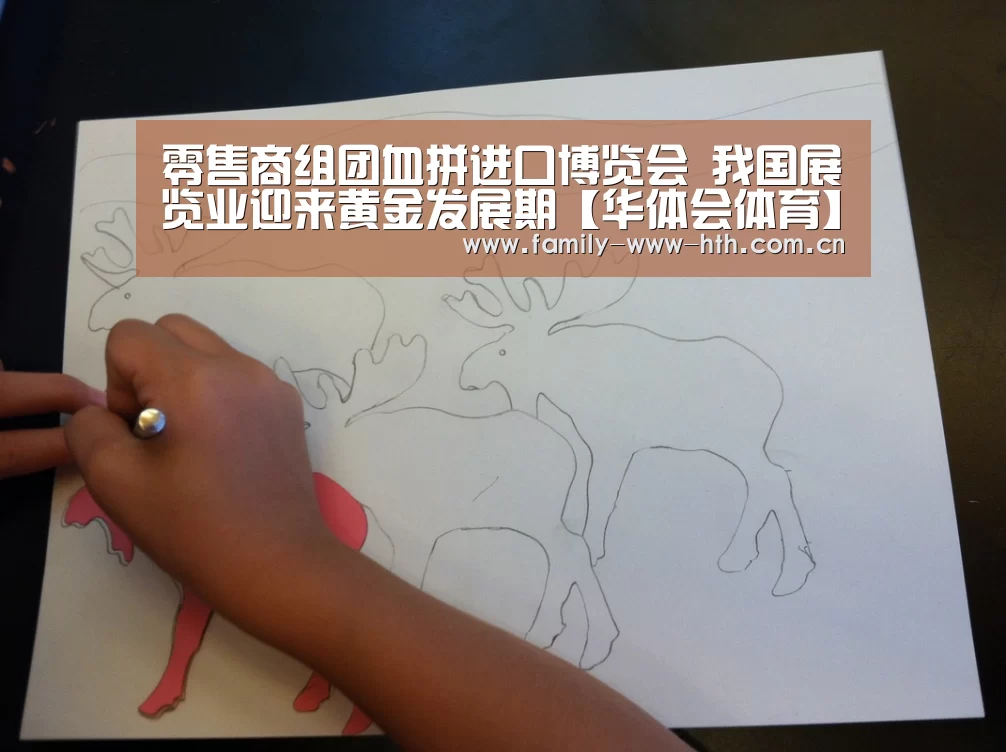 零售商组团血拼进口博览会 我国展览业迎来黄金发展期【华体会体育】(图1) 华体会体育