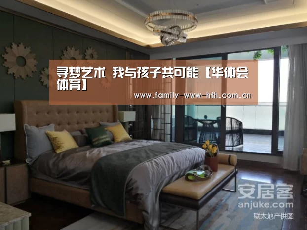 寻梦艺术 我与孩子共可能【华体会体育】(图2) 华体会体育
