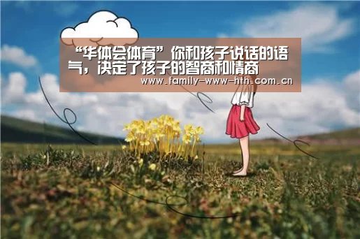 “华体会体育”你和孩子说话的语气,决定了孩子的智商和情商(图2) 华体会体育