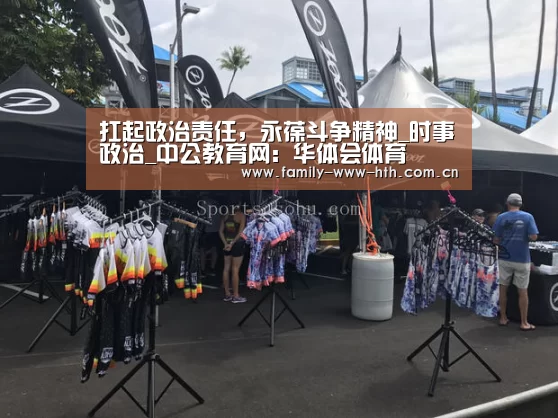 扛起政治责任,永葆斗争精神_时事政治_中公教育网:华体会体育(图1) 华体会体育