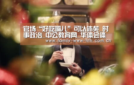 官场“好吃嘴儿”可以休矣_时事政治_中公教育网_华体会体育(图3) 华体会体育